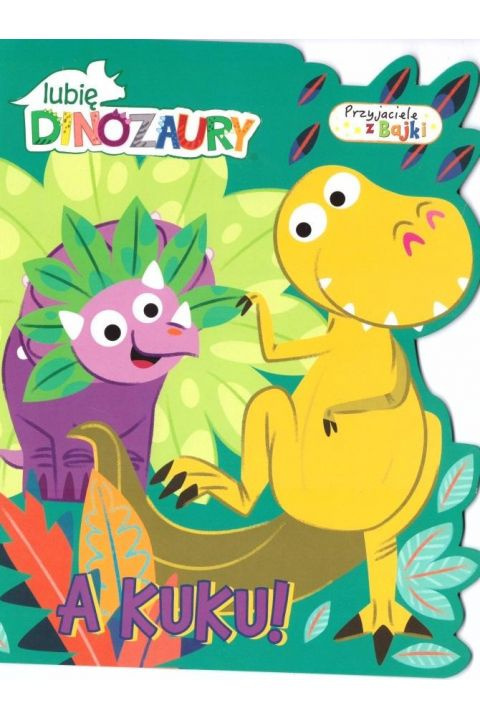 Lubię dinozaury. Przyjaciele z bajek. A kuku! Lubię dinozaury. Przyjaciele z bajek. A kuku!